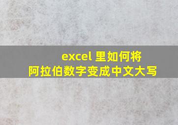 excel 里如何将阿拉伯数字变成中文大写